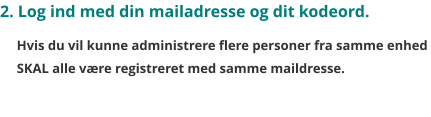 2. Log ind med din mailadresse og dit kodeord.   Hvis du vil kunne administrere flere personer fra samme enhed  SKAL alle være registreret med samme maildresse.