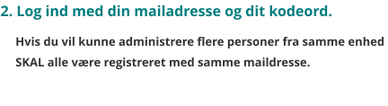 2. Log ind med din mailadresse og dit kodeord.   Hvis du vil kunne administrere flere personer fra samme enhed  SKAL alle være registreret med samme maildresse.