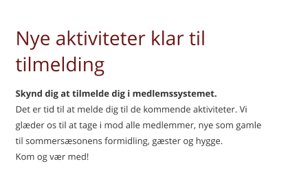 Nye aktiviteter klar til tilmelding Skynd dig at tilmelde dig i medlemssystemet. Det er tid til at melde dig til de kommende aktiviteter. Vi glæder os til at tage i mod alle medlemmer, nye som gamle til sommersæsonens formidling, gæster og hygge.  Kom og vær med!