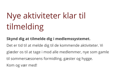 Nye aktiviteter klar til tilmelding Skynd dig at tilmelde dig i medlemssystemet. Det er tid til at melde dig til de kommende aktiviteter. Vi glæder os til at tage i mod alle medlemmer, nye som gamle til sommersæsonens formidling, gæster og hygge.  Kom og vær med!